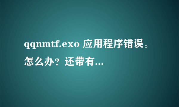 qqnmtf.exo 应用程序错误。怎么办？还带有unknown software字样。