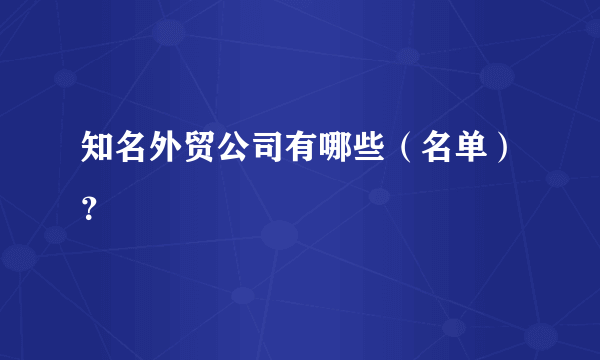 知名外贸公司有哪些（名单）？