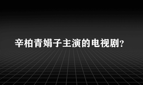 辛柏青娟子主演的电视剧？