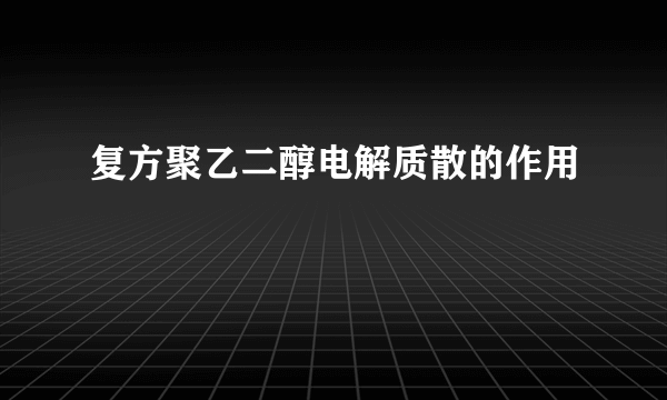 复方聚乙二醇电解质散的作用