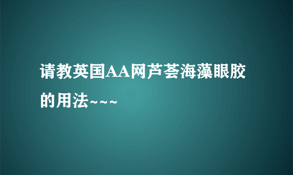 请教英国AA网芦荟海藻眼胶的用法~~~