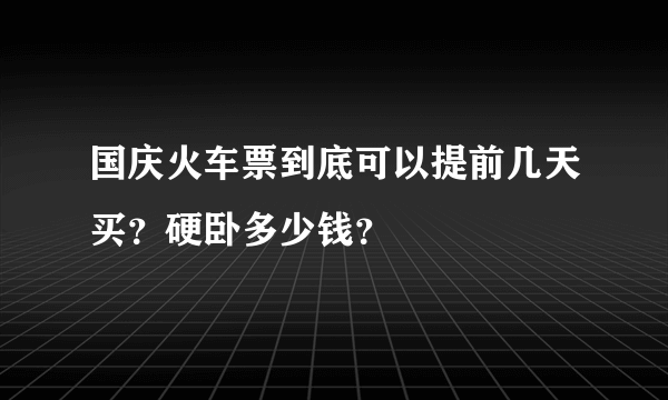 国庆火车票到底可以提前几天买？硬卧多少钱？