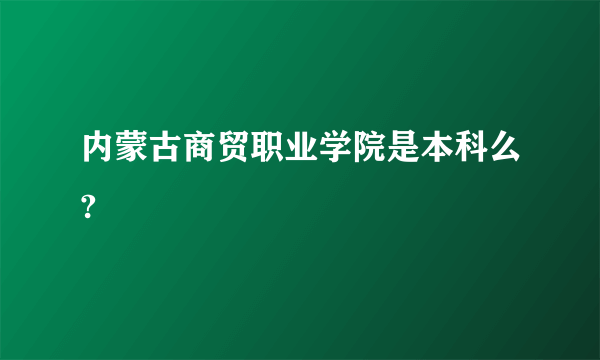 内蒙古商贸职业学院是本科么?