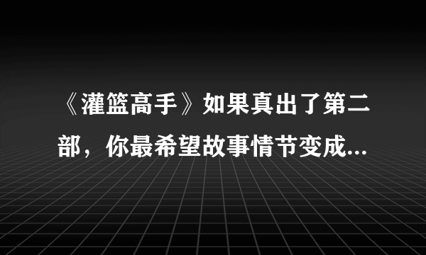 《灌篮高手》如果真出了第二部，你最希望故事情节变成什么样？