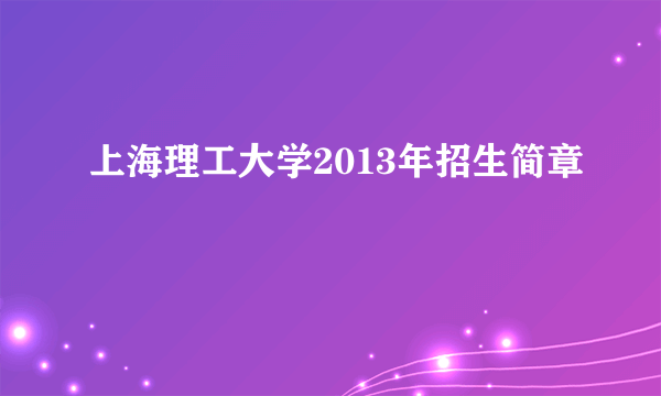 上海理工大学2013年招生简章