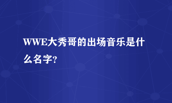 WWE大秀哥的出场音乐是什么名字？