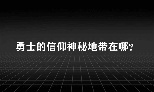 勇士的信仰神秘地带在哪？