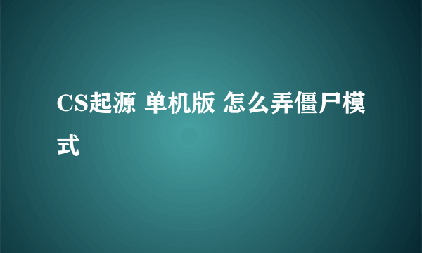 CS起源 单机版 怎么弄僵尸模式