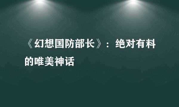 《幻想国防部长》：绝对有料的唯美神话