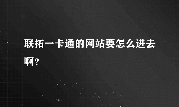 联拓一卡通的网站要怎么进去啊？