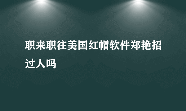 职来职往美国红帽软件郑艳招过人吗