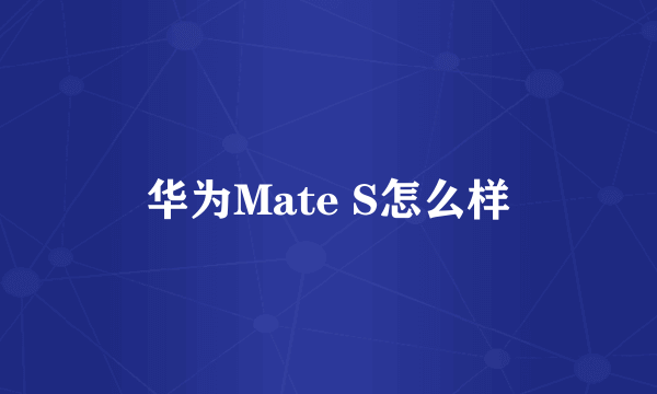 华为Mate S怎么样