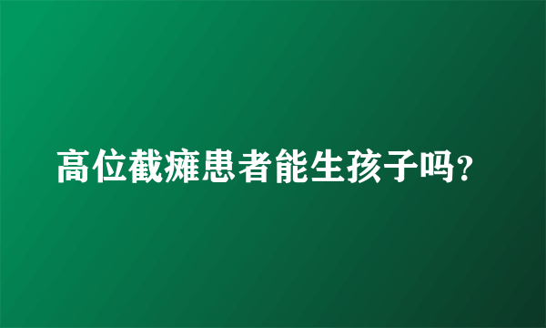 高位截瘫患者能生孩子吗？