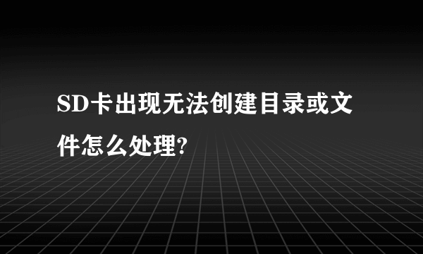 SD卡出现无法创建目录或文件怎么处理?