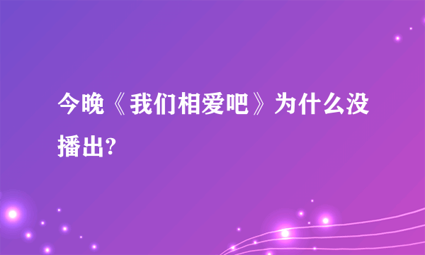 今晚《我们相爱吧》为什么没播出?