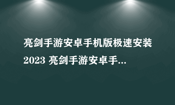 亮剑手游安卓手机版极速安装2023 亮剑手游安卓手机版下载链接