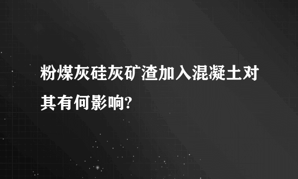 粉煤灰硅灰矿渣加入混凝土对其有何影响?