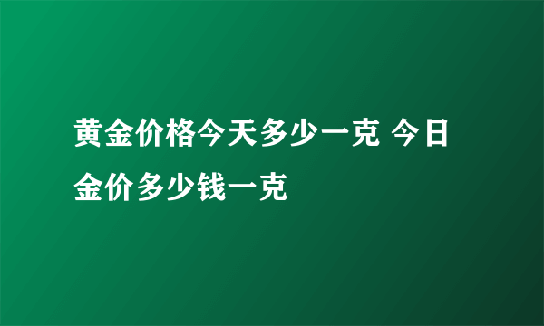 黄金价格今天多少一克 今日金价多少钱一克