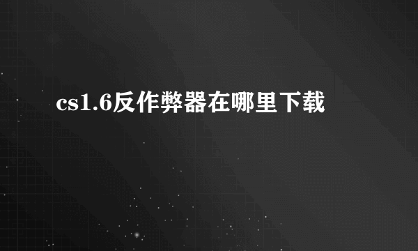 cs1.6反作弊器在哪里下载