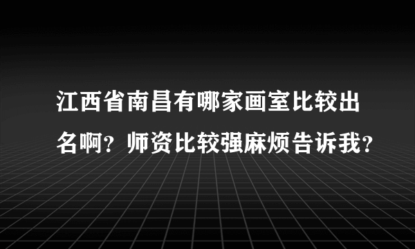 江西省南昌有哪家画室比较出名啊？师资比较强麻烦告诉我？