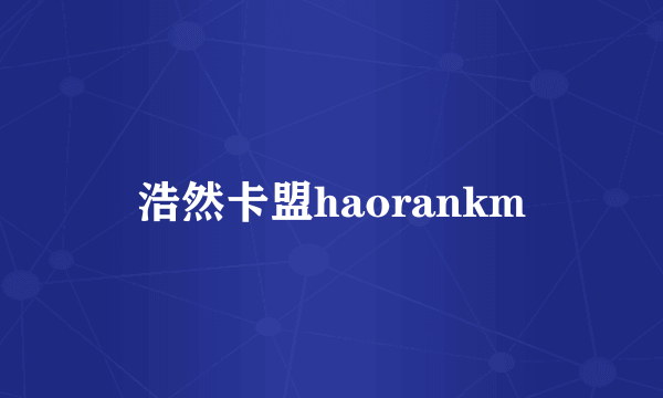 浩然卡盟haorankm