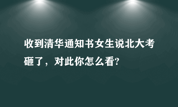 收到清华通知书女生说北大考砸了，对此你怎么看?