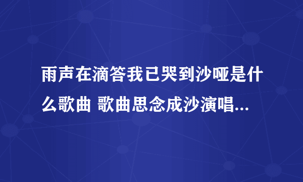 雨声在滴答我已哭到沙哑是什么歌曲 歌曲思念成沙演唱者及歌词介绍