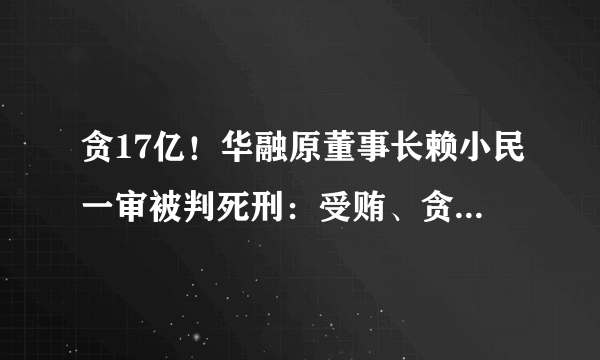 贪17亿！华融原董事长赖小民一审被判死刑：受贿、贪污、重婚