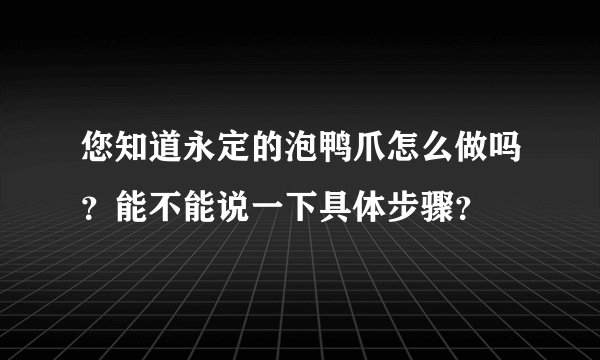 您知道永定的泡鸭爪怎么做吗？能不能说一下具体步骤？