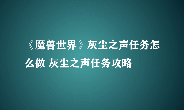 《魔兽世界》灰尘之声任务怎么做 灰尘之声任务攻略