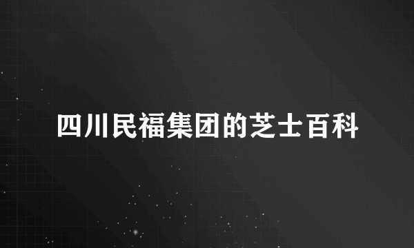 四川民福集团的芝士百科