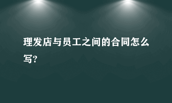 理发店与员工之间的合同怎么写?