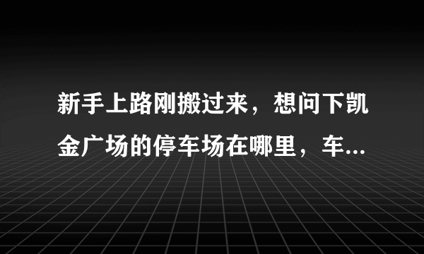 新手上路刚搬过来，想问下凯金广场的停车场在哪里，车位紧张吗？