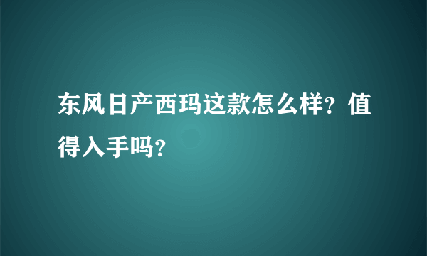 东风日产西玛这款怎么样？值得入手吗？