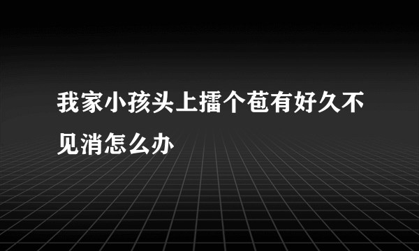 我家小孩头上擂个苞有好久不见消怎么办