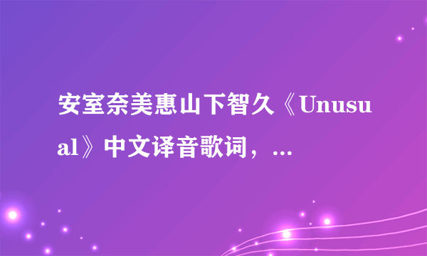 安室奈美惠山下智久《Unusual》中文译音歌词，话呢喜欢这首歌