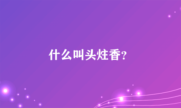 什么叫头炷香？