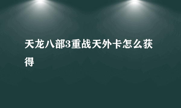 天龙八部3重战天外卡怎么获得