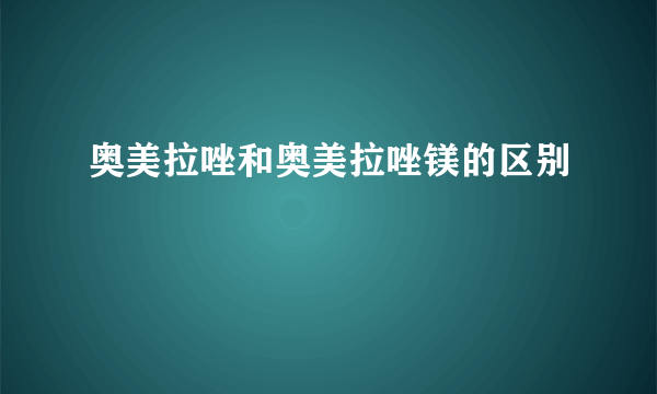 奥美拉唑和奥美拉唑镁的区别