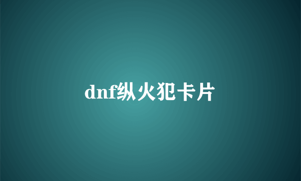 dnf纵火犯卡片