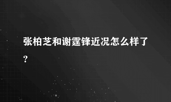 张柏芝和谢霆锋近况怎么样了？