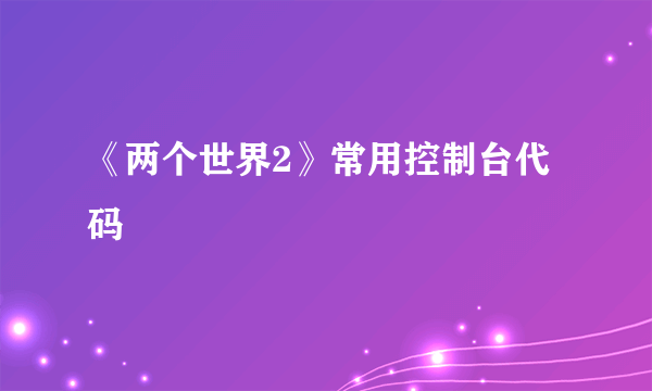 《两个世界2》常用控制台代码