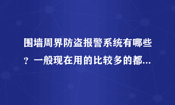 围墙周界防盗报警系统有哪些？一般现在用的比较多的都是哪一种？