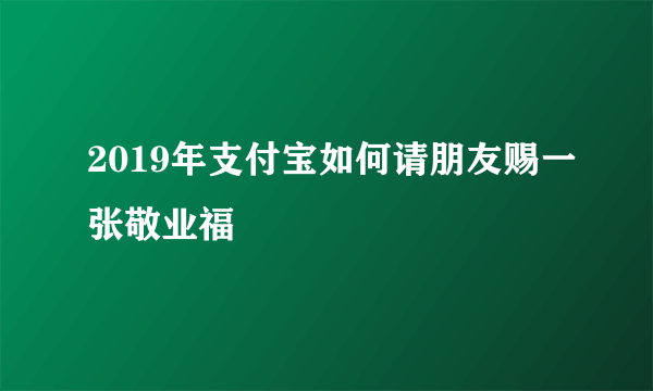 2019年支付宝如何请朋友赐一张敬业福