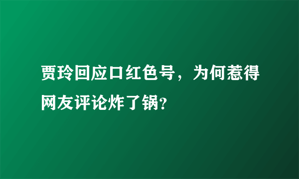 贾玲回应口红色号，为何惹得网友评论炸了锅？