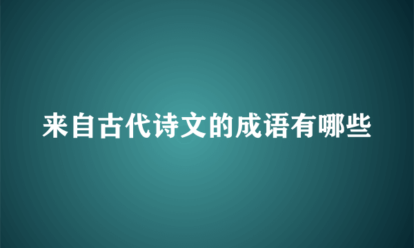 来自古代诗文的成语有哪些