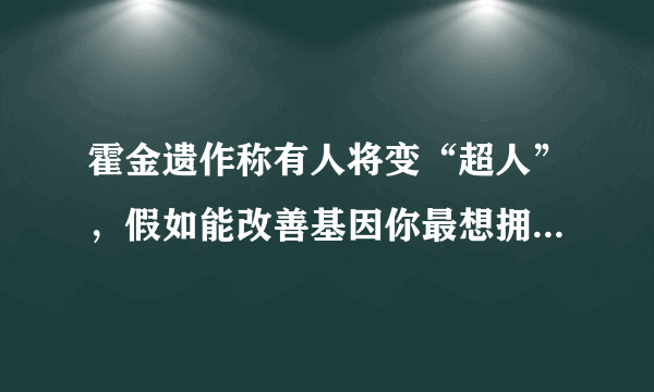 霍金遗作称有人将变“超人”，假如能改善基因你最想拥有哪种超能力？