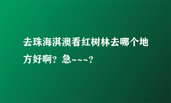 去珠海淇澳看红树林去哪个地方好啊？急~~~？