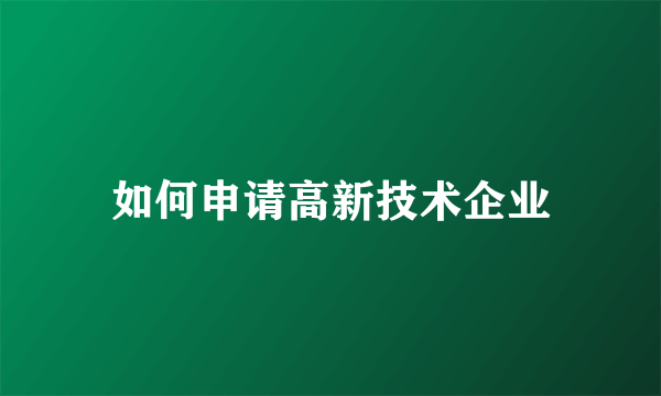 如何申请高新技术企业