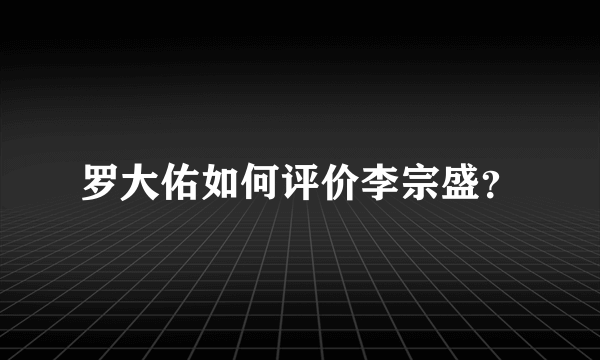 罗大佑如何评价李宗盛？